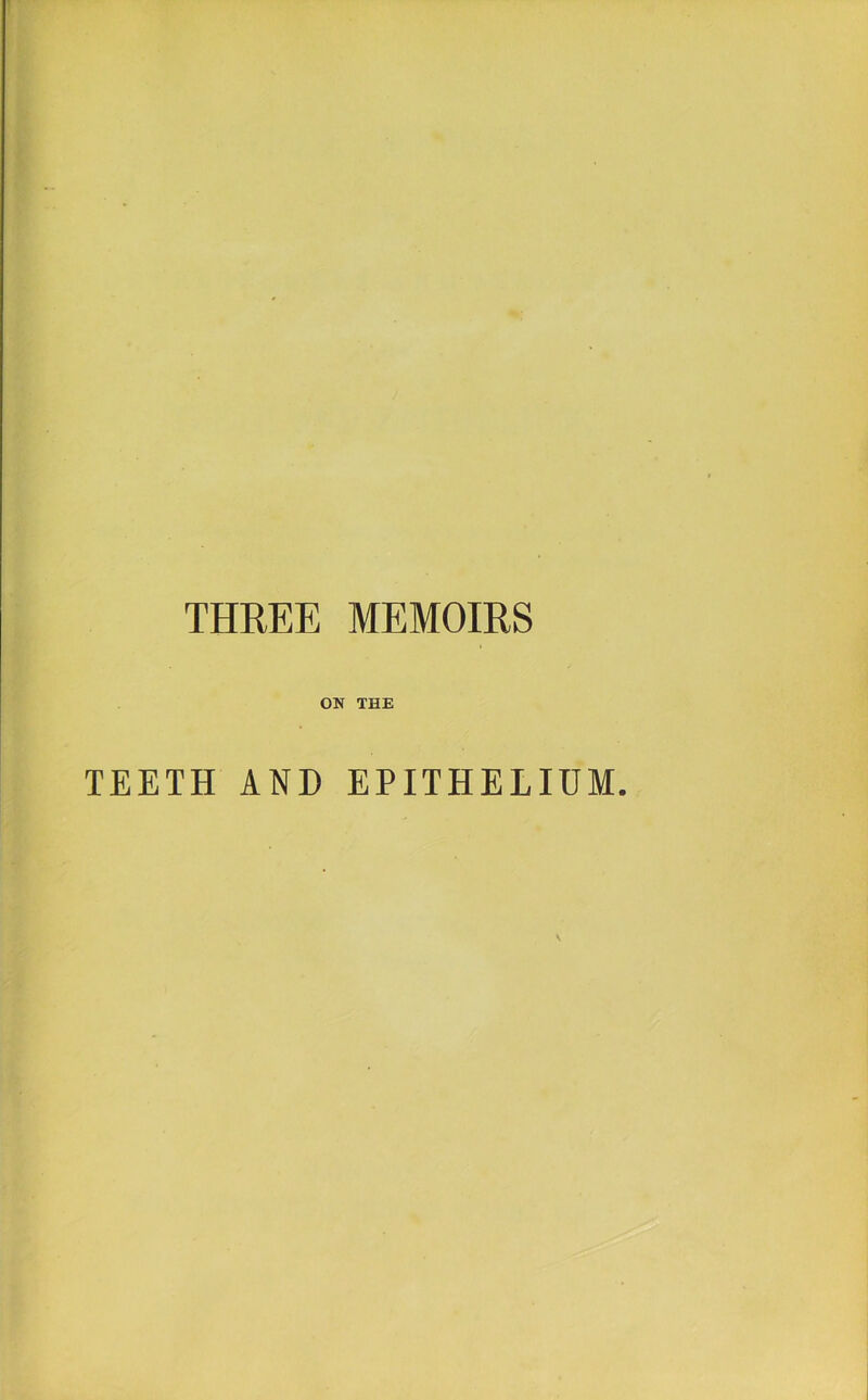 THREE MEMOIRS ON THE TEETH AND EPITHELIUM.