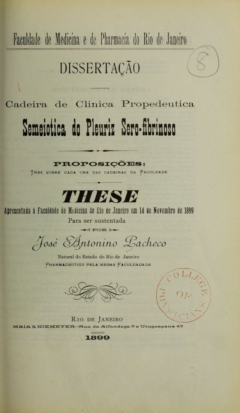 DISSERTAÇÃO I Cadeira de Clinica ^Propedentica Seneiolica ilo Pleurii Sert-&liÉgso JrES sobre cada uma das cadeiras da j^ACULDADE THESE Apresentada á Facnldade de Midícíua do Rio de Janeiro em 14 de Noyemliro de 1899 Para ser sustentada oâe -i- 1=0 KL i- ntoiiifio ^ach eco Natural do Eatado do Rio de Janeiro J^HARMACEUTICO PELA MESMA j^ACULDADADE St IN I EI M! EI Y EI Pi—!R.tx3. da. J^l£aradc;sa © e: XJartxgijtayataa 4’Z? 1899 A:/