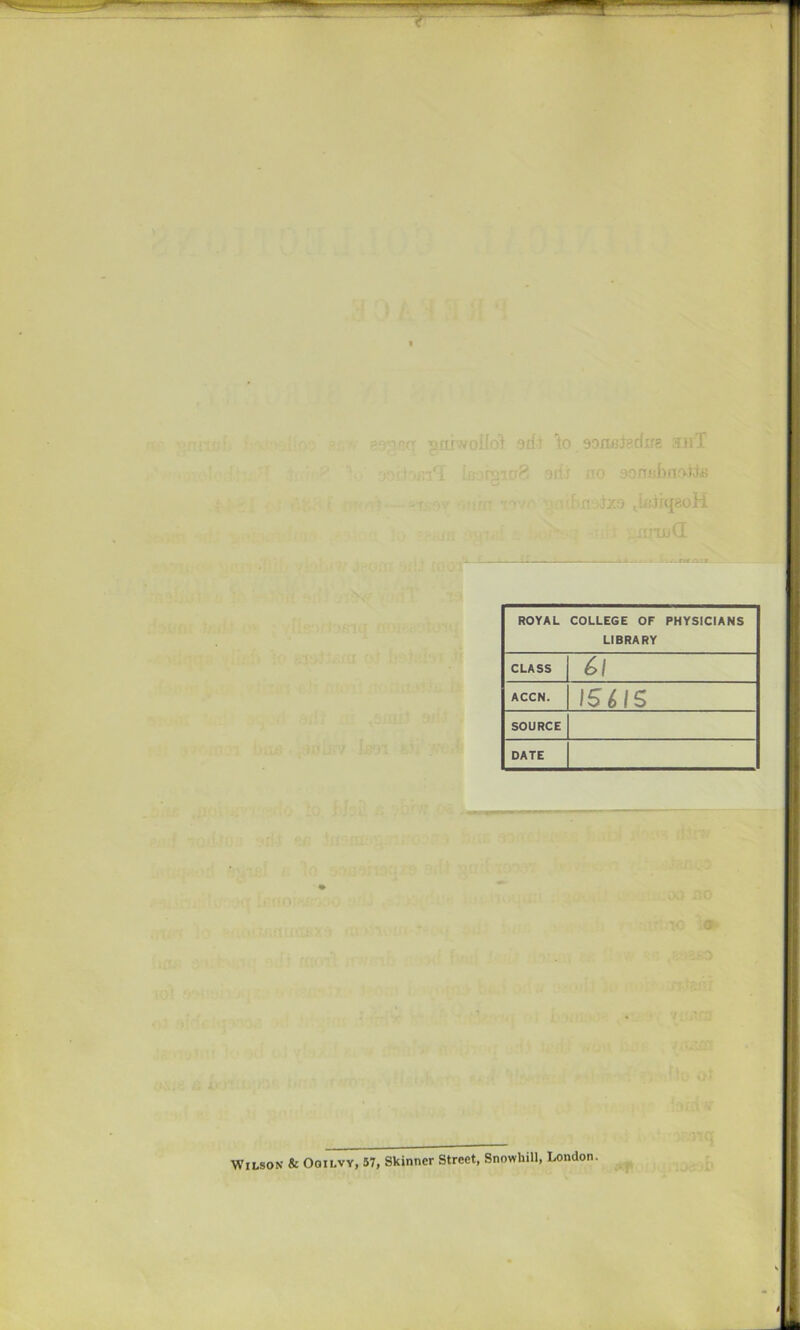 3 MU-vol'ot ‘)di to sonjij;; sh'T U; vf n ROYAL COLLEGE OF PHYSICIANS LIBRARY CLASS ^1 ACCN. I561S SOURCE DATE o- i«* ■'■'> M Wilson & Ooi'lvy, 57, Skinner Street, Snowhill, Loudon