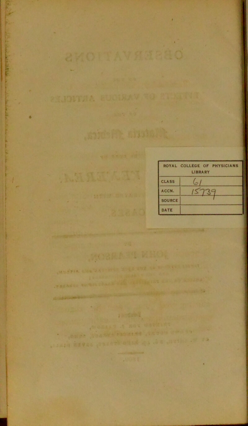 ROYAL COLLEGE OF PHYSICIANS 1 LIBRARY CLASS C>l ACCN. SOURCE ' 1 DATE 4.