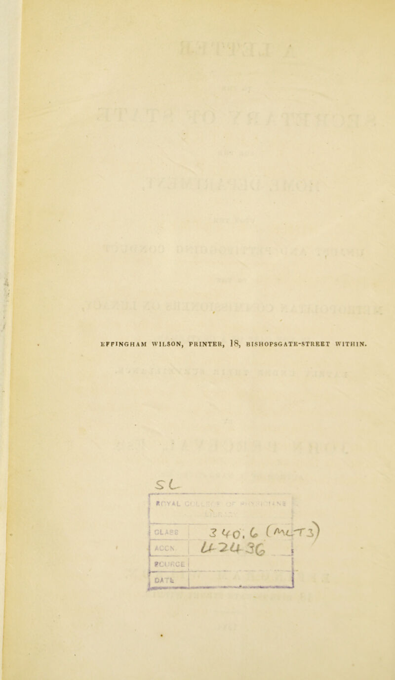 EFFINGHAM WILSON, PRINTER, 18, BISHOPSGATE-STREET WITHIN. St • HPYAL C» I. • >“ • ' , 1 ••si: 3 IJC, Co ( /iCCN s? O j