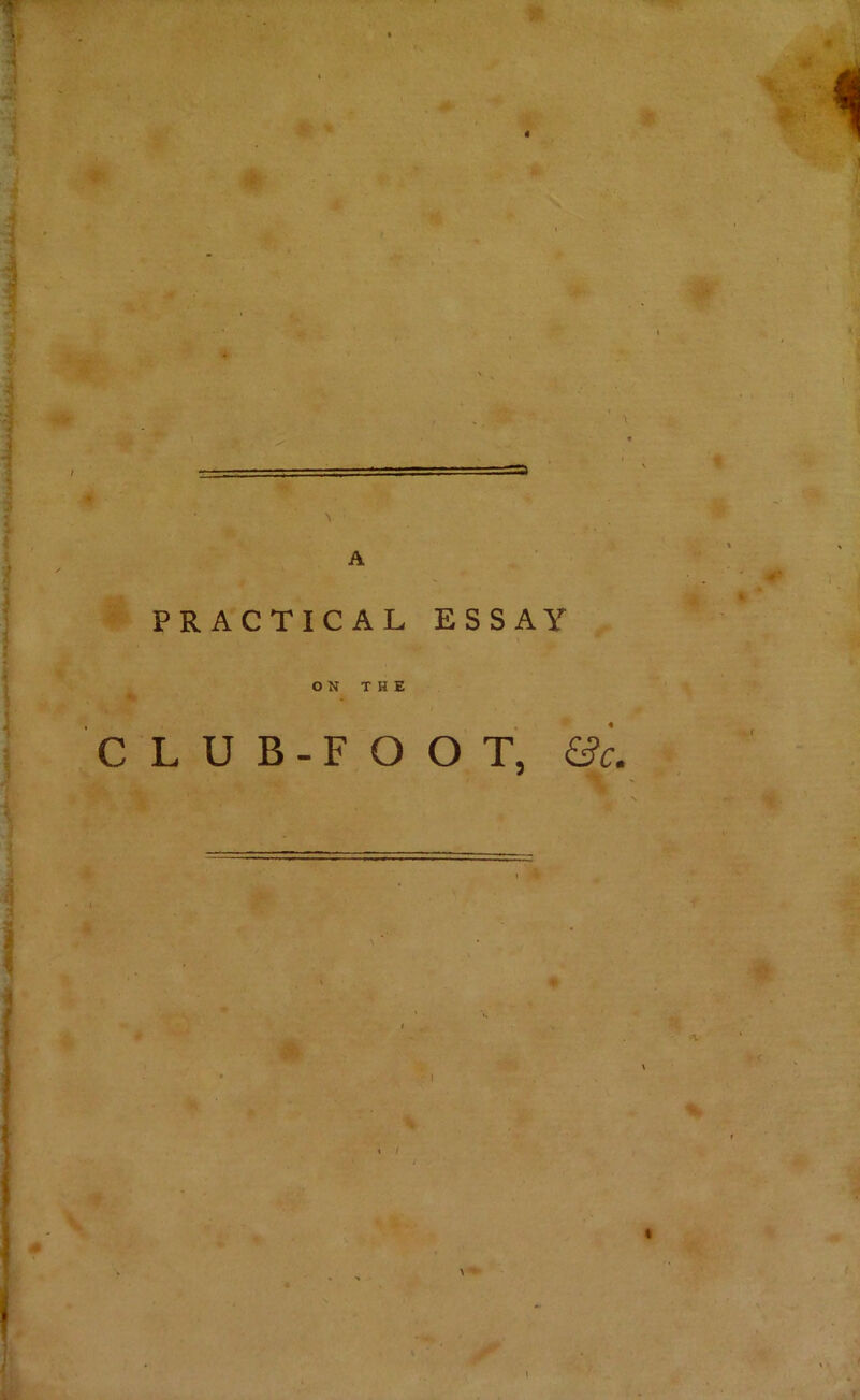 A PRACTICAL ESSAY ON THE CLUB-FOOT, &c.