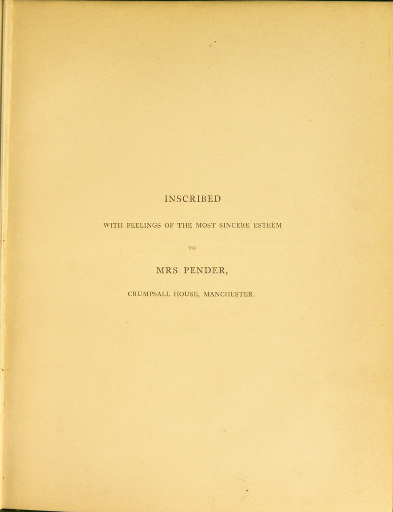 INSCRIBED WITH FEELINGS OF THE MOST SINCERE ESTEEM TO MRS PENDER, CRUMPSALL HOUSE, MANCHESTER.