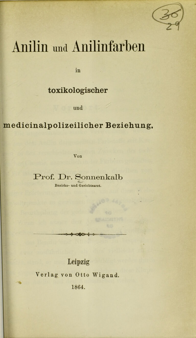 Anilin und Anilinfarben in toxikologischer und medicinalpolizeilicher Beziehung, Von Prof. Dr. Sonnenkalb Bezirks- und Gerichtsarzt. Leipzig Verlag von Otto Wigand. 1864.