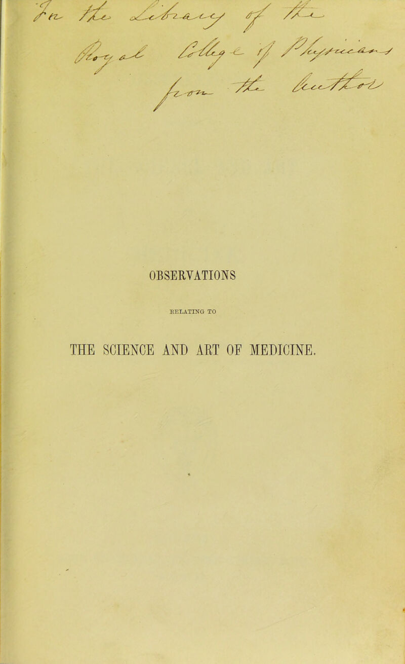 OBSERVATIONS RELATING TO THE SCIENCE AND ART OF MEDICINE.