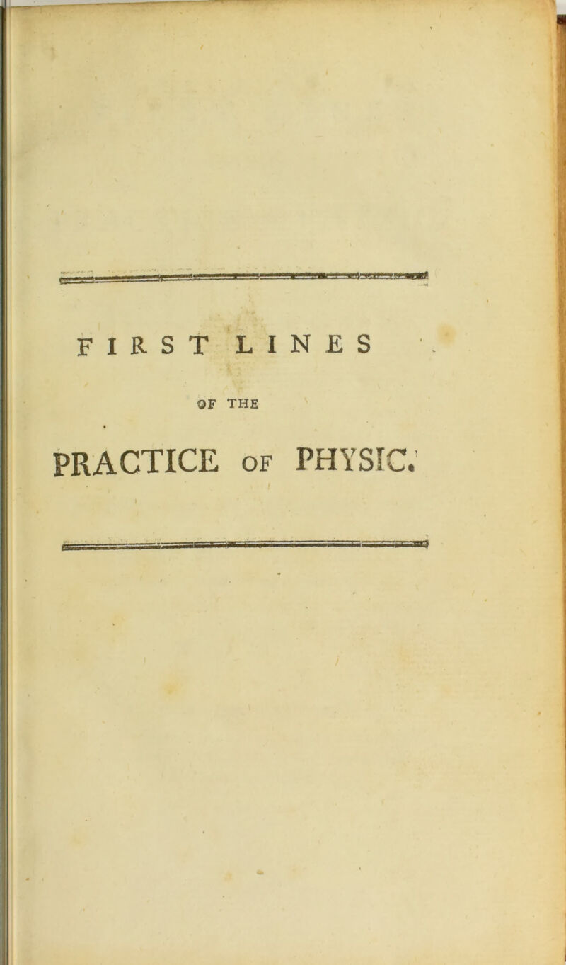 !mlmmf. first lines OF THE PRACTICE of PHYSIC. i f i 6