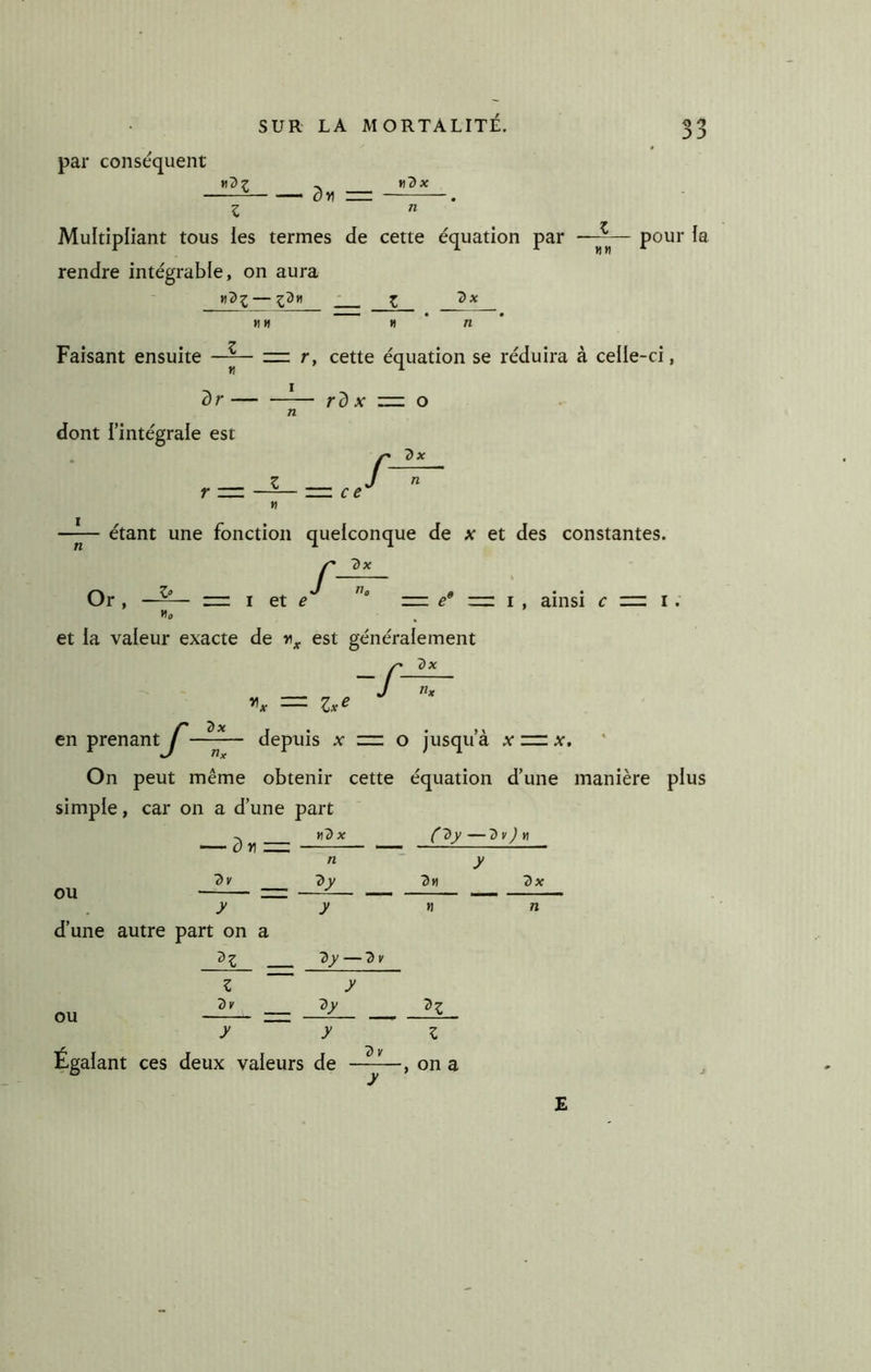 par conséquent yi7>Z dv) nr ti2x Multipliant tous les termes de cette équation par —~— pour la rendre intégrable, on aura r^Z~~ J Z HH H * n * Faisant ensuite —^ — r, cette équation se réduira à celle-ci, dr rd X z=. O dont l’intégrale est « 7>x ce étant une fonction quelconque de x et des constantes. /Dx rio Or, I et ^ ^ I , ainsi c z=z i . et la valeur exacte de est généralement /Dx en prenant^depuis x z=z o jusqu’à x rz: x. On peut même obtenir cette équation d’une manière plus simple, car on a d’une part nd X (l>y —dv J » ^ r — -^y n 7>y OU y y d’une autre part on a 3 Z y — ^ 1' 2tt dx OU Z dy y dy Égalant ces deux valeurs de , on a