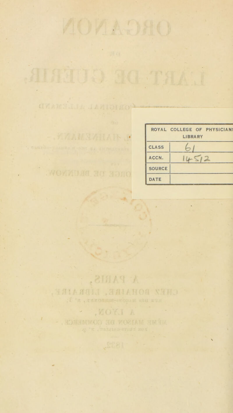 ROYAL COLLEGE OF PHYSICIAN' LIBRARY CLASS 4>/ ACCN. I(r<r/Z SOURCE DATE . ' • •• ,. t.