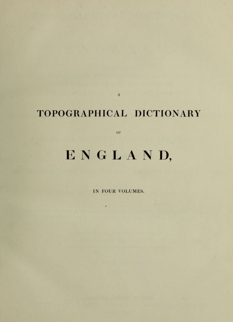 TOPOGRAPHICAL DICTIONARY ENGLAND, IN FOUR VOLUMES.