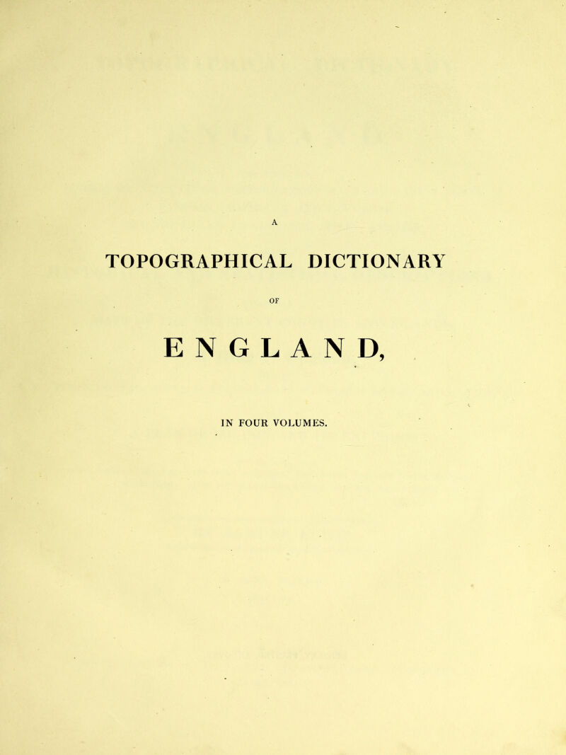 TOPOGRAPHICAL DICTIONARY OF ENGLAND, IN FOUR VOLUMES.