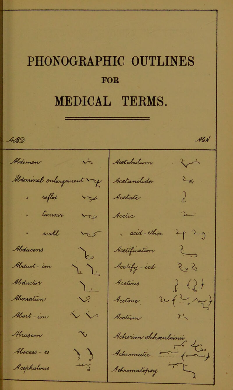 PHONOGRAPHIC OUTLINES FOE MEDICAL TERMS. » Slt^Hesf. '/ £#rrun(/v-  Uki&s orfkdu&t - Ctrru -stf^hcLcclcrV ^l&VlAXlhcrrL' — Oryx/ /^iaO-un-i/ -^6+oeaA - eo ~/?CC^tAxddi6<> V-^s; v\ V? V V-^ \j -“5 —d&dtdtcht/rns /fc*&ta™*itooCes -dce/a/ts ^4oeXoc, /, add- -dcdX^icadZrny /7c&tc£v^- -ceds Vs l X-. f -^oeXo^j ^CtjC<ry^C/ ■jtfc&CcoryiS Xj% l <V *\ ^cbrtxdrn/ \*4^ -^c/wurryvcctccs .^. ^ —rv_ cA/vorriGutofx&i^