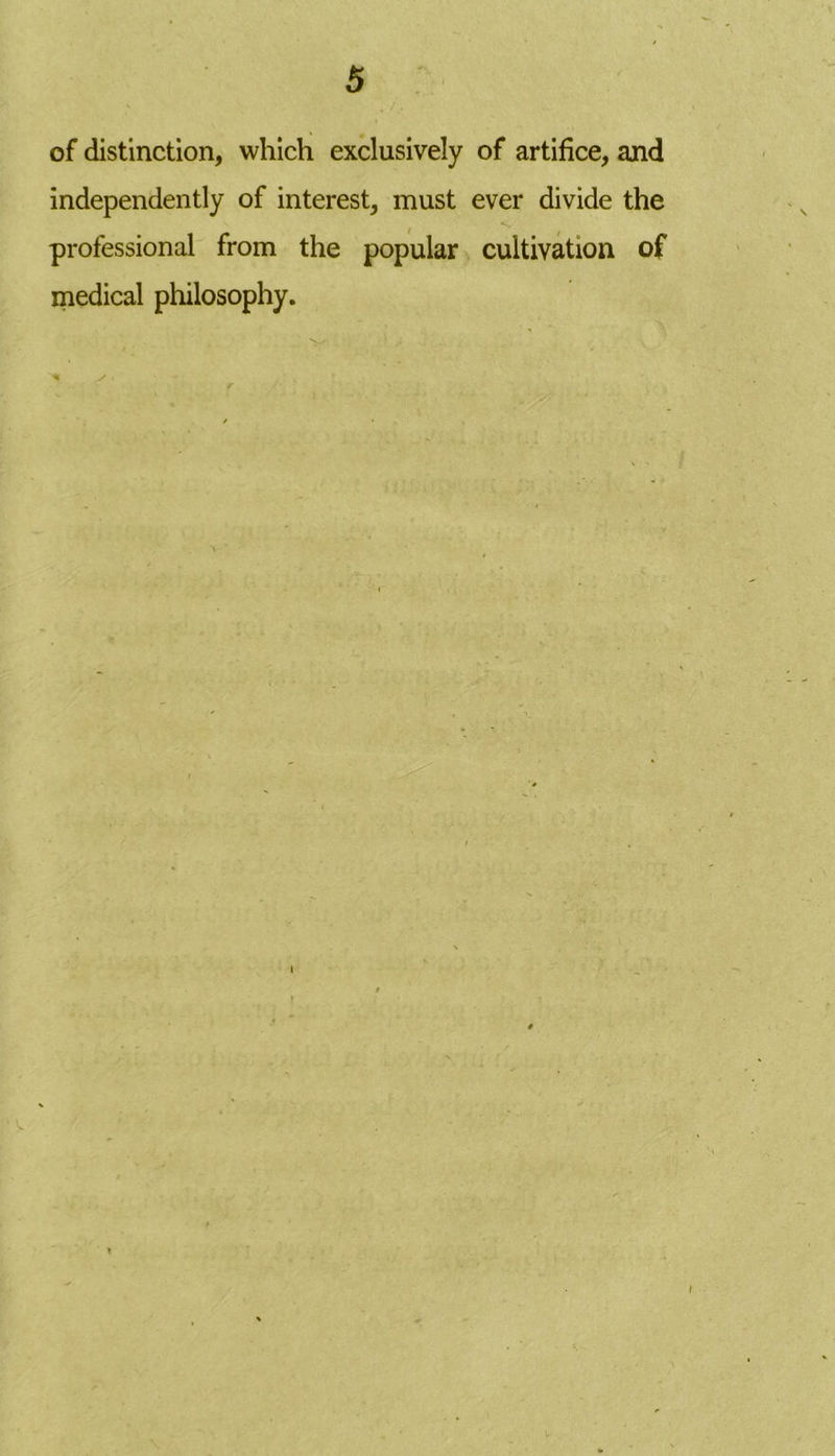 of distinction, which exclusively of artifice, and independently of interest, must ever divide the professional from the popular cultivation of medical philosophy.