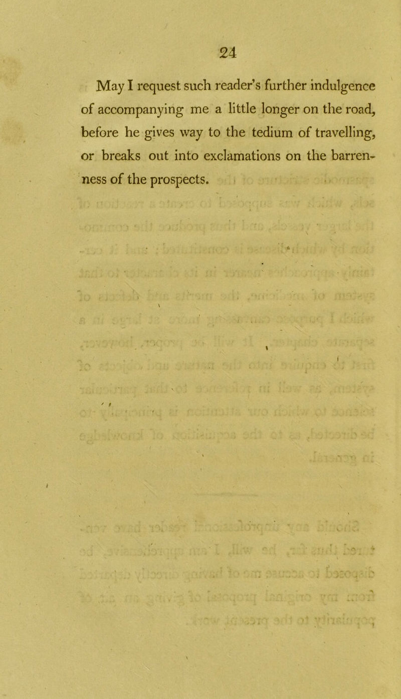 May I request such reader’s further indulgence of accompanying me a little longer on the road, before he gives way to the tedium of travelling, or breaks out into exclamations on the barren- ness of the prospects. % v. t >V> i 1