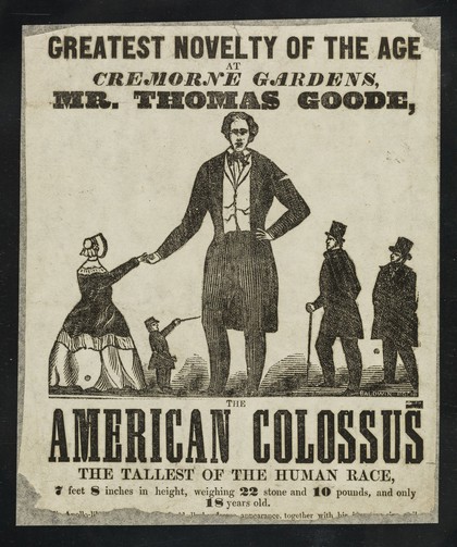 [Undated handbill (London, betwen 1845 and 1877?) advertising an appearance by Thomas Goode, the American Colossus, "tallest of the human race, 7 feet 8 inches .. and only 18 years old" at Cremorne Gardens, Chelsea, London].