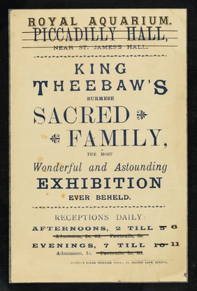 [Undated handbill (June 1886?) advertising an exhibition of "King Theebaw's Burmese sacred family". "Piccadilly Hall" has been overprinted with "Royal Aquarium"].