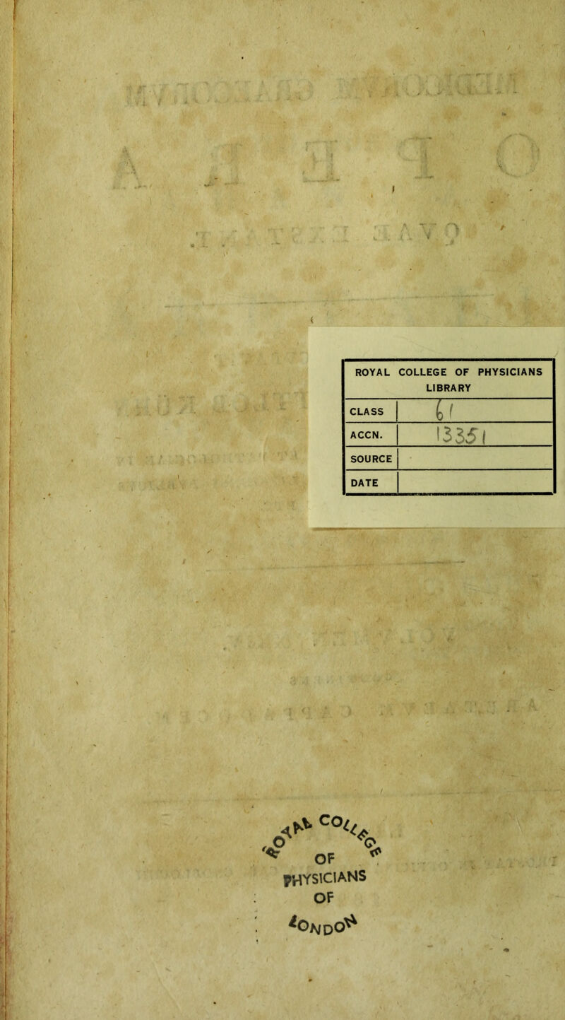 > ROYAL COLLEGE OF PHYSICIANS LIBRARY CLASS bf ACCN. 13351 SOURCE DATE *OjvD6^