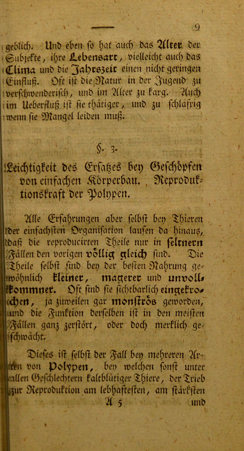 gehüd). Unb eben fo T^af auc^ baö Ultet bec 0ubjeffe, ii)ve ilebcrtearc, öte(fetcf)C aurf) ba:$ i(CUma unb bie einen mcfjt geringen .0infiu^\ Oft if^ bie j}?atiir in bcr ^ugenb '.tjerfd^TOenberijcf), unb im 7lkev ^u f'arg» Und), im Ue6eri?ug i}l fie ff^dtiger, unb 3U fcf^ldfrig wenn fte Spange! leiben mu^* §» 3* Igei^tigfeit be^ bep ©efc^bpfett i^on d!tfacf)ert .^6rpec5aiu , Svcprobuf^ tion^fraft ber ^olppert. t Ulk ©fa§rungen aber feibfl bei; ^§ieren ?ber einfacbfien Drganifafion laufen ba tba^ bie reprobucirfen ^^eile nur in feltnettt ;5dflen ben vorigen roUic^ erleid) finb, ^ic '.X^eik fe(bf{ finb bei; ber befien STabrung ge=- mjöbnfW) Heinet, ma^ecec unb unx?oU^ ftommnet* Off finb (te ficbtbarlicf; tin^eho^ cdjert, ja ^umeifen gar monfiroe gemorben, i.unb bie Junfeion berfelben ifl in ben meijlen /fallen gan^ 5er(Idrf, ober boeb merffief; ge- ll feb'^debt. I ^iefe^ ill fefbjl bei* Jaff bei; mehreren ?Cr^ t>on Polypen ^ bei; n?eld;en fonfi unter If.ntlcn ©efd;Ied)tern faltbfutiger'^b^ere, ber'^rieb Hijur Dieprobuftion am (ebbafteffen, am |rdrf|len U 5 unb