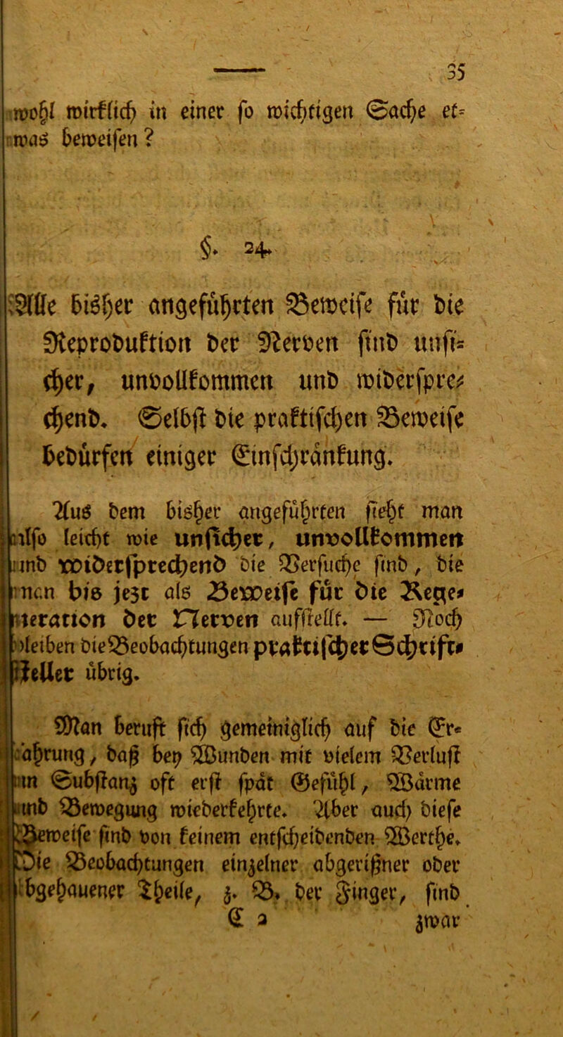 :n)o§I mirfficf) in einer fo roic^itigen 0ac^e et= tüaö benoetfen? §.24. ;S((Ie 5i^f)er angeführten ^emcife für liie 3teprot>uftion ber 9^erPen fint) unfi= ^cv, unPoüfommen unD miöerfprc^ chent). 0el5jl Pie praftifcl)en Semeife PePürfcn einiger ginfd;rdhfung» 2tuö tem bisher öngeführfen fiehü man aitfo leid)t wie unfi4)ei;, utit)oU0ommert nnb xüi(>et(prcct)enö öie QSerfiiche finb, bie Tncn bie jc3t 0(0 23exDci(e für bie 2^ecie^ Itterattcn öcc Vlttvm auffreüf* — 9tocb )Ietben bie^eobad^tungen pra^tt|^ei:Sc|)rifr# ßeUer übrig. SÖtan beruft ftch gemeiniglich auf bie ^r« :ahrung, bag be^ ^unben mit ujelcm ^erluf? tim @ub|tan^ oft erfl fpdt 0efühi/ ^drme ttinb Bewegung roieberfehrte. ^ber auch biefe ^ctocifc finb uon feinem entfcheibcnben ^Berthe. Sie Beobachtungen einzelner abgerigner ober ibgehauener 3. B* ber Singer^ finb ^3 5war /