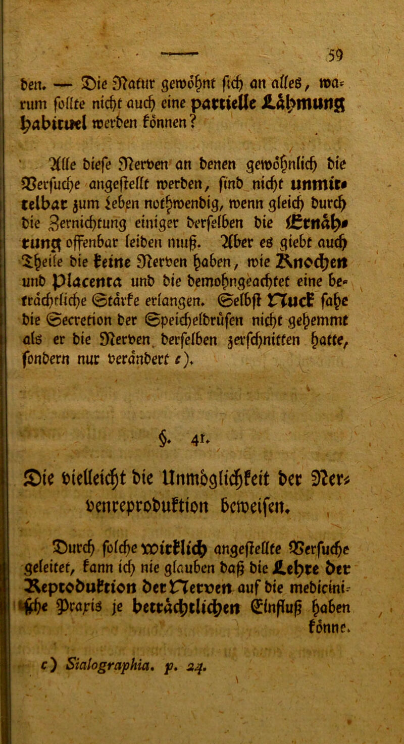 ' 5^ ten* — 3^^a^ur gewohnt an aÜe$, rum fofltc ntc^f auc^ eine partielle ^abitiMl werben fonnen? / Üüe biefe ERetDen an bencn gewo^nlicb btc SBerfucbe angefiefit werben, finb nic^t untniu I telbat jum ieben not^wenbig, wenn gleich burcb I bie Sernicbtung einiger berfelben bie tunen offenbar (eiben mug, 'Khet eö giebr auch bie {eine O^erben ^oben, wie !^no(bett unb piacenta unb bie bemobngeaebtef eine bc« trdebtiiebe 0tdife erlangen. 0e(b(l tnlucE fa^e bie @ecrerion bet 0petcf)e(brufen nicht gehemmt alö er bie Sterben, berfelben ^eifchniften ^atte, fonbern nur berdnberf r). §. 4U bieüe^t bie Unrnb^lid^fert ber 9?eb^ benreprobuftion bmeifeit^ 5)urch fo(^e tJOitHlcb angefleHfc OSerfuc^e geleitet, fann id) nie glauben bag bie jHebte bfc ^epcobu^ttoti bet ricrveit auf bie mebiemi- '^e 5>rajriö je bettac|)tli(^ert Hinflug haben fdnne. c) Sialographia, p, 24.