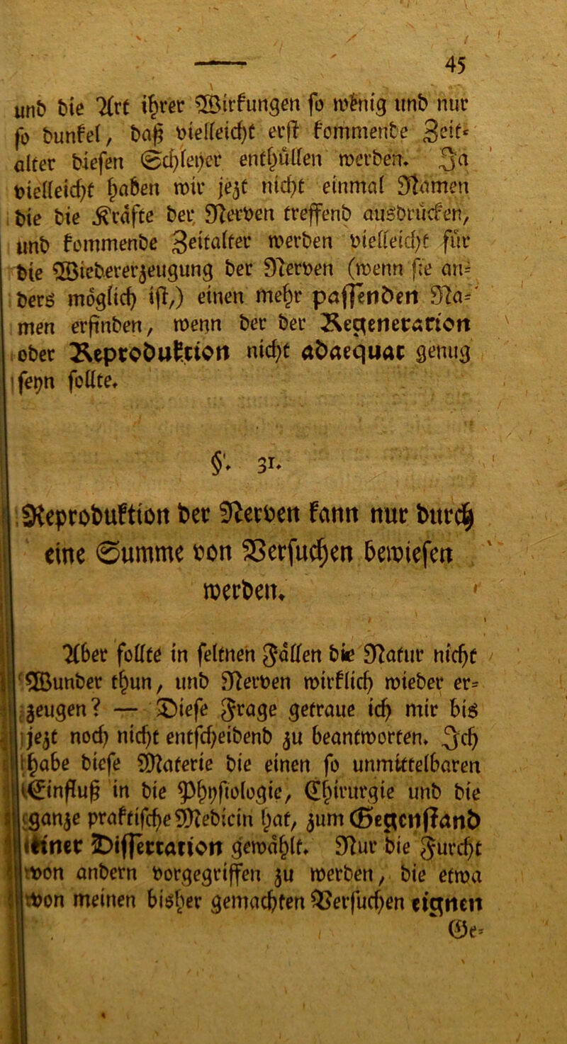 \ unt) bie llxt i^rec ^irfungen fo imb nur fo bunfet, ba^ ecfl fommenbe ölfer bißfen 0cf)ifßi)er entpllen mcrbem \>idieid)t ^^aben mir je^c nid?c einmal Flamen , t>ie bie grafte bei; Dramen frejfenb aii^brücfen, unb fommenbe geitalfer werben i^iedeid^e für bie ^ßieberer^eugung ber Dtoen (wenn fe an= berg möglich i(f,) einen me^r paflenbert 97a=' men erfinben, wenn ber ber ÄegetieCÄrton ober ^eprot)uf.itCtt nic^t a^aequac genug 1 fe^n foUte, §V 3U ,3{eprot)uftiott bet Sterbe« famt nur bufd^ eine ©umme bon SSerfuc^en 5eibiefm . roecbein ^ \ Tiber foUte in felmeh gdKen bic 0Tafur nic^e ‘5Bunber t^un, unb Sl^erben wirf lief) mieber er= jeugen? — 5)iefe 5^age gefraue id) mir big ije^c nod) nic^t entfd)eibenb ^u beanfmorten» i^abe biefe CD^aferie bie einen fo unmktefbaren 1 ifeinffu^ in bie 5^&i)fio(ogic, Q!^irurgie unb bie j fgön^e praffifcf)e^ebicin f^af, ^um (Bec^cnflant) j «li'iiet: !Di(}et:tatiott gewd^lf» 9f]ur bie jurc()C tt)on anbern borgegriffen werben, bie e(wa tbon meinen bigber gemaebfen QSerfueben tiqnett ‘ 0e^