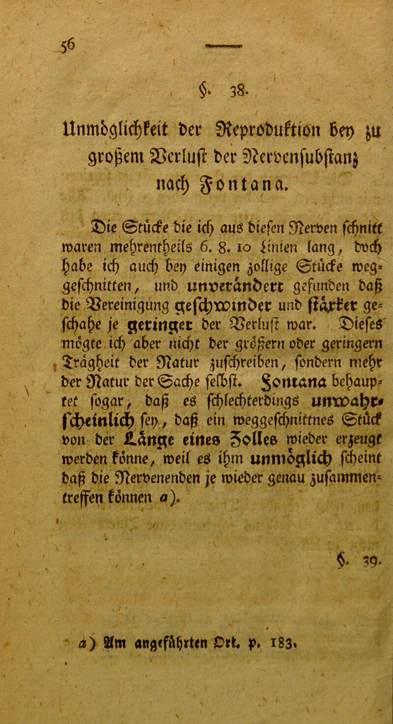 §» 38* Unmfeglid^feit ta Stepröbuftion 5ep Öto^em Sßei’luf! ber 9^eci)enfub(ian} nacf) 5*6ntana» ^)te 0fiicfc bie tcf) au$ biefen ^eröcn fd)nitt marcn im^vent^eiiß 6. 8* lo iimn fang, bt3c^ l^abe tc^ auc^ he\) einigen ^oflige 0tucfe meg» gefcpnttten, unb uttDecanbetc g^funben bag bie ^Bereinigung gef4)XJ?ittbcr unb fiax^et ge= fc^a^)e je ^ertti^ec ber Berfujr mar» !^iefeö' mdgfe icp aber nicbt ber großem ober geringem ^ ^rdg^eit ber Statur ^ufcbreiben, fonbern me^r ber Statur ber 0ac^e fefbjl» be^aup^ fef fogar> bag eö fc(>fec{>ferbingß xmxo<x\^t» fdt«inU4) fep, baß ein meggefcßniffneö 0tucf t)Ort ber eitles Sollce mieber erzeuge merbm fdnne, meif e$ ifyn utitiiO|[;ltcb fd)etnt baß bie 9^ert>enenben je mieber genau ^ufaiimien» treffen fdnnen o). I / §» 39* a) 3tm angeführten Ort p* i83« N