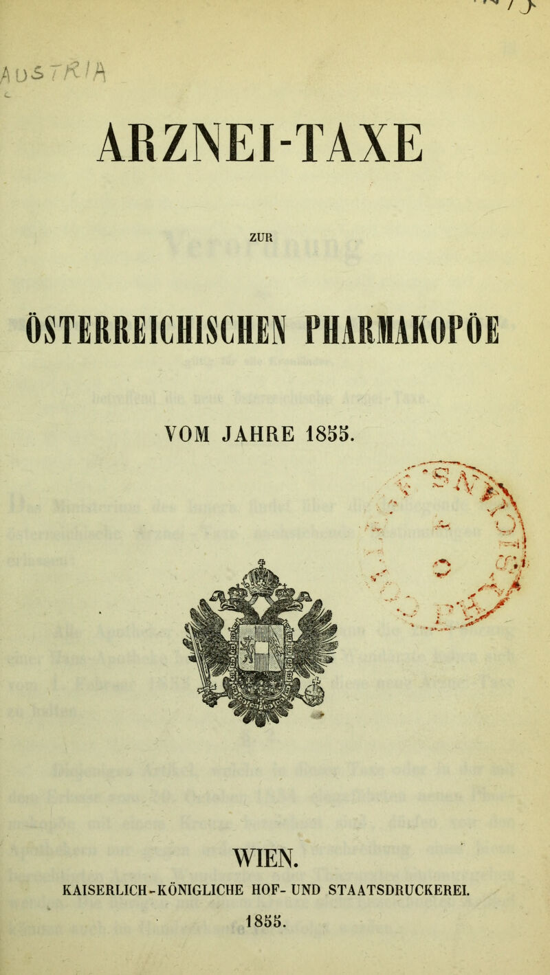 / J- U-S Tti'h ARZNEI-TAXE ÖSTERREICHISCHEN PHARMAKOPOE VOM JAHRE 185S. WIEN. KAISERLICH-KÖNIGLICHE HOF- UND STAATSDRUCKEREI. 185S.