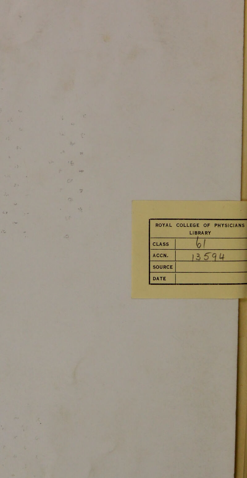 ROYAL COLLEGE OF PHYSICIANS LIBRARY CLASS t ( ACCN. >35^4 SOURCE DATE