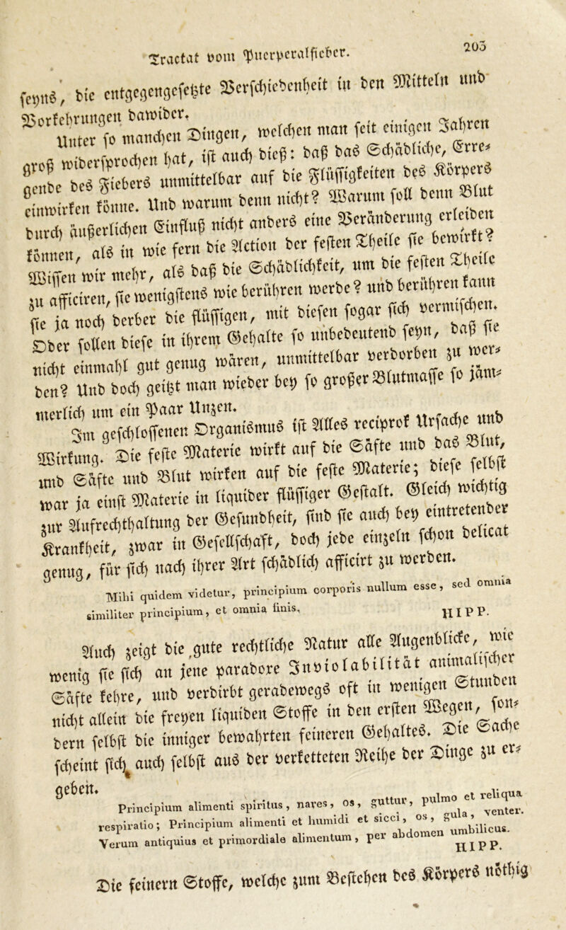 Iractat t>om Puerperalfieber. ^üo (re,,«', Me $(*«»»1«» in Kn *11“'” ”“b »*» - ftz , tfi- /iitrfo bteß * b(tß bCl$ (Scf)ClbUcf)C^ (5itC tux offen m ^ m Pe 18 »8 Tf Äw «nirfmta iie feile 3)Wenc wirft auf bte Safte «nb ba« »I« , ,mb gäfte uub SSfut »trfen auf bie feftc gjiaterie; bief« fei war ia eiuft Materie in fiqutber flüfjtget ©eftaft. ©fet I Wl 3 ,„r ^ufrerfltfattung ber ©efunbbeit, ftnb ffe anef) bet) emtretenber Äranfi)dt? war in ©efefffeffaft, bod, jebe einjefn fdjon beftca genug, für fid, «ad, if,rer Urt fd,Üblid, afficirt 5« werben. Mihi quidem videtur, principium corporis nuUum esse, sed omii» similiter principium, et orama ünis, HIPP- 9(nd, neigt bie gute redjtfirfje Statur affe Sfugenbftdc, wie wenig f^d, a„ ,£ »arabore Sntuofabüität au»Jr eäfte fet,re, uub öerbirbt gerabewegö oft m wenigen Cli „id,t allein Me Wen %»<„ «Stoffe in ben®‘9'”'S1X bent fctbft bie inniger bewahrten feineren ©ebatted. £t fdjeint ftd,t and, fetbft aud ber verfetteten ffietfje ber suuge » Principium alimenti Spiritus , nares, os, guttur, pulmo el r q respiratio; Principium alimenti et humidi et sicci, os , Verum antiquius et primordiale alimentum» Pel a omc jp p p p. Sie feinem ©toffc, wefdjc jum S3cftct,en beb Sörpcrd uotbig