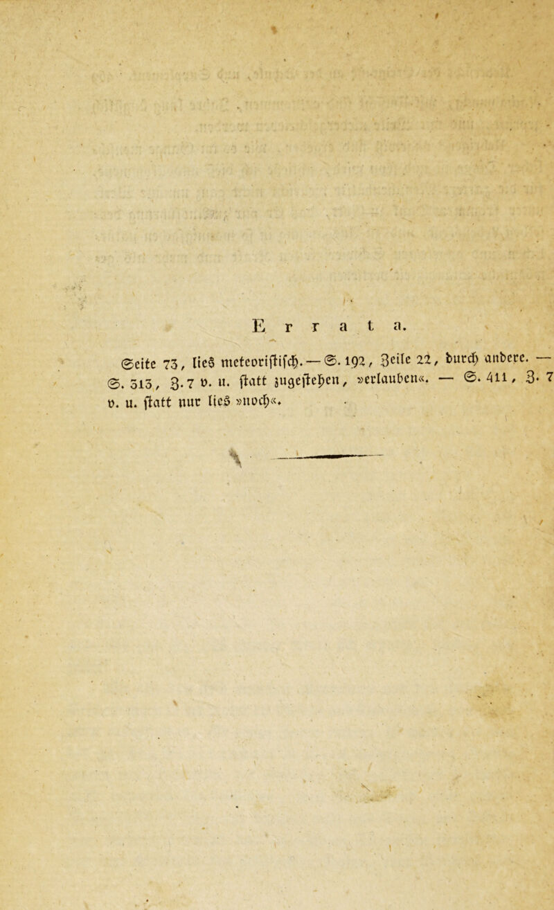'v.v: Errata. * # * 0eite 73, lic§ meteorifHfcJj.— ©.192, 3e^e 22, ^ucc^ ankcrc* 0. 513, 3-7 t>. «• flatt jugejle^cn, »erlauben«. — 0. 411/ 3* 7 t?. u. ftatt nur lic$ »noc§«* * 1 /