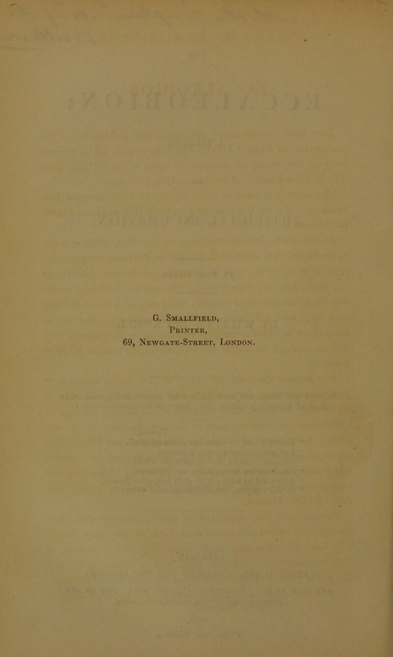 G. Smallfield, Printer, C9, Newoate-Street, London.