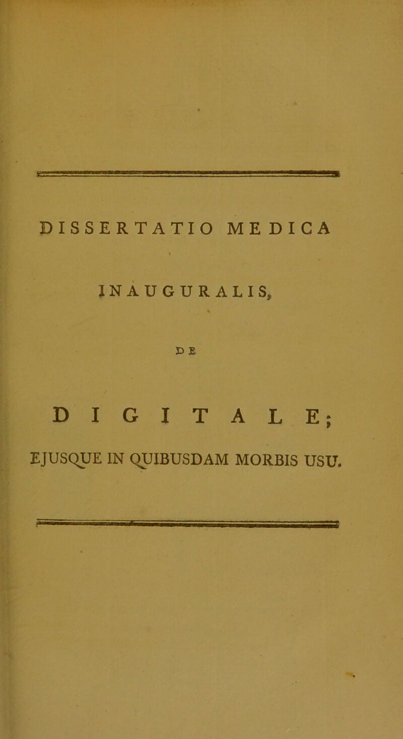 DISSERTATIO MEDICA \ JNAUGURALIS, A D E DIGITALE; EJUSQUE IN QUIBUSDAM MORBIS USU.