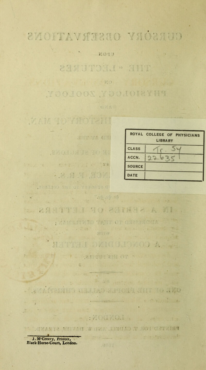 i‘ ii j, '» i. V 1 ROYAL COLLEGE OF PHYSICIANS LIBRARY CLASS L -fc. ^-1 f ACCN. laV-Wj.? SOURCE L DATE ^ ■ 1^ . , - . i J.M'Creery, Printer, ‘ , Black'Horse-Court, LondMi.