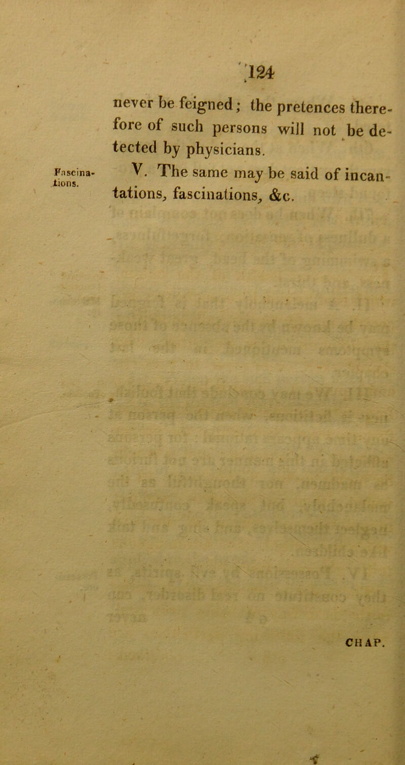 iions. never be feigned; the pretences there- fore of such persons will not be de- tected by physicians. tations, fascinations, &c.