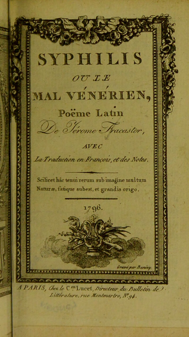 SYPHILIS OTT XX MAL VENEKIBN, Poème Latin Q-^c'/w/w C^racaJ&r. AVEC 2a Traduction- en/Trançoir, etrdwNo&a. Snhcpt h-ic tenuirerum sun imagine uiumnn Naturæ, iatiijue subest, et grandis oriço. V9b A PAft[St l'An /,■ Ç'?\Mvv\.,/>i'rtrfriu- ,/n AtM-ti/i ,/>■ ) ■ htif/ra/ure, rue Mon/martre, W.ifj..