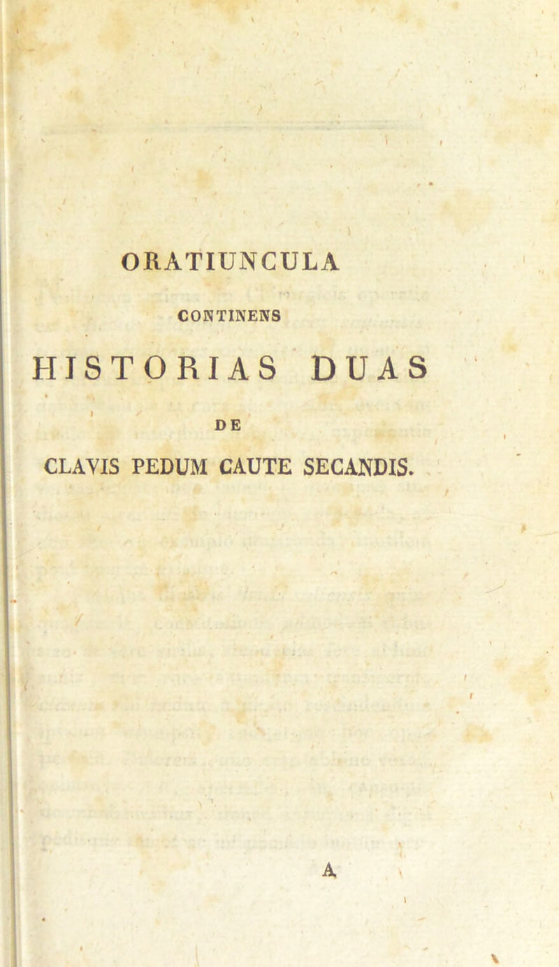 ORATIUNCULA CONTINENS HISTORIAS DUAS i / , DE CLAYIS PEDUM CAUTE SECANDIS. A l