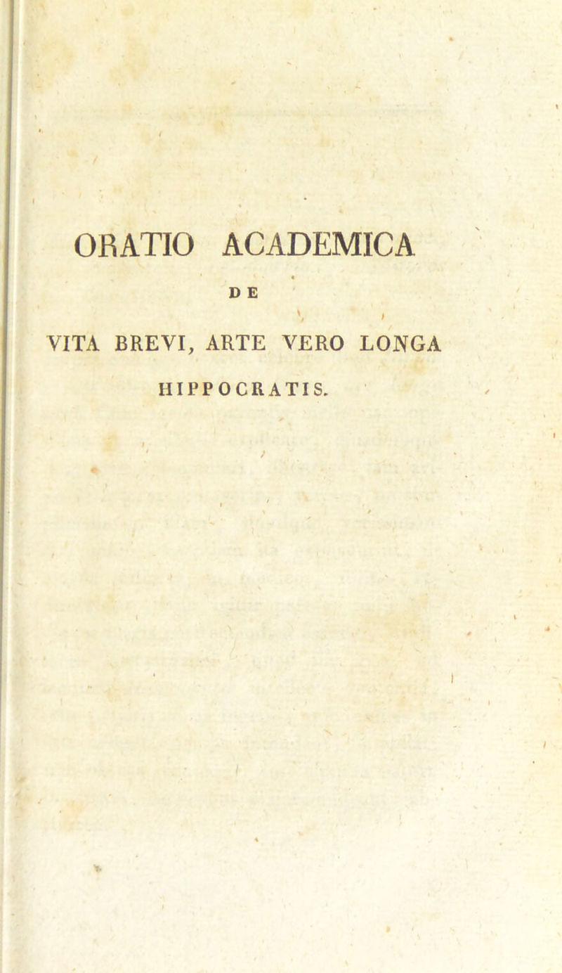 ORATIO ACADEMICA D £ \ , VITA BREVI, ARTE VERO LONGA HIPPOCRATIS.