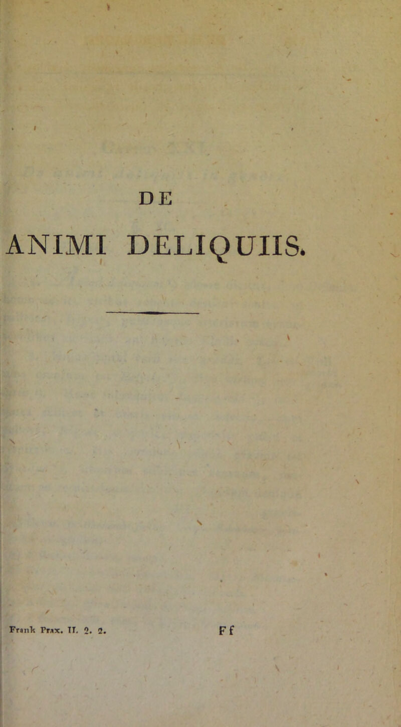 DE ANIMI DELIQUIIS. FrjiiTs Pr*x. TI. 2. 2. Ff