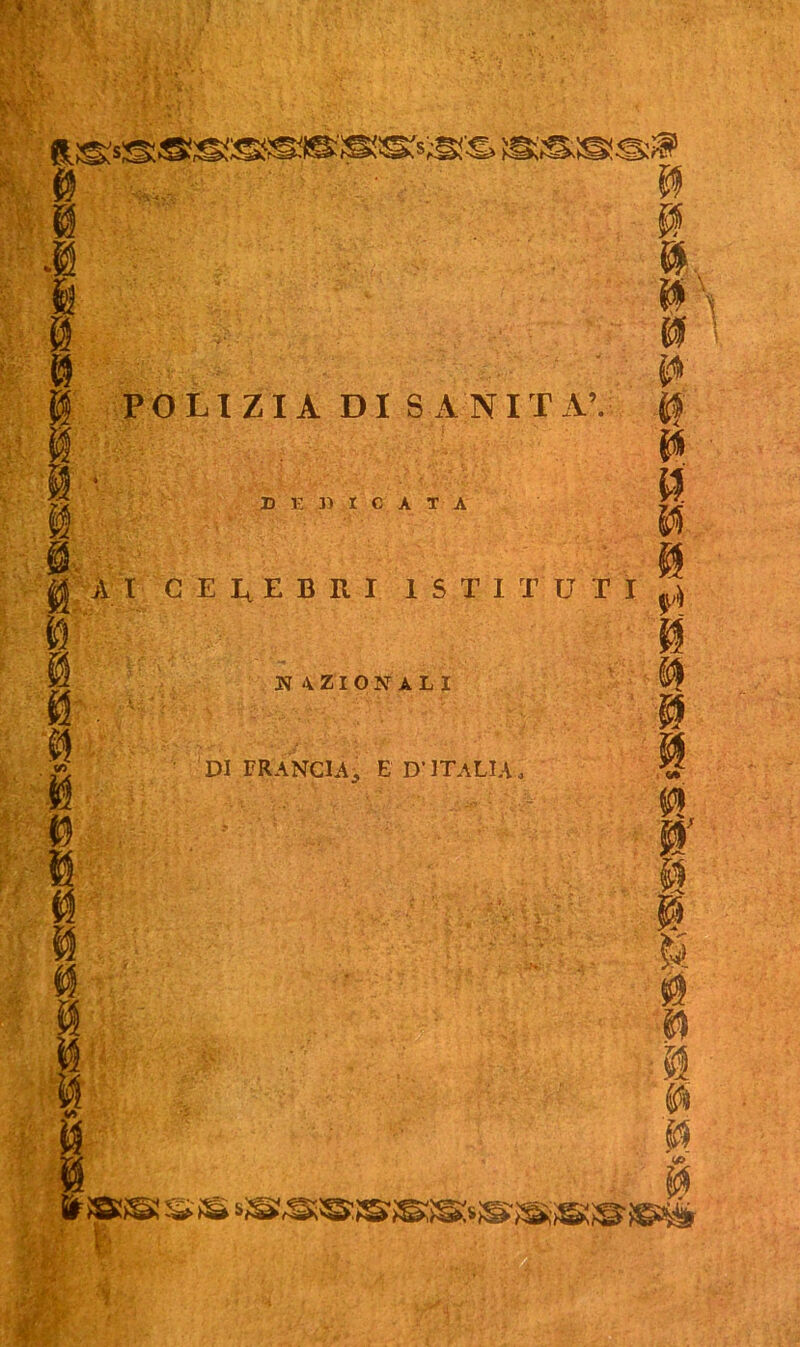 ' « •• POLIZIA DI SANITÀ’. DE33ICÀTA $3 a in A t CELEBRI ISTITUII .j ti §f ti NAZIONALI DI FRANCIA., E D'ITALIA i ìi