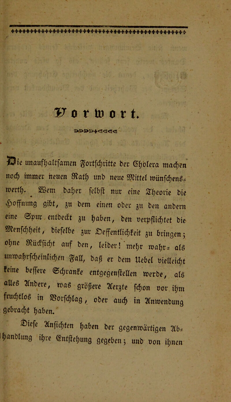 I>ÖS>5>+<c;<S<3<3 ' ’. . ' J i. ■ \ T Öie unaufljattfamen gortfc&ritte ber <5$blera macfjen norf) immer heuen 9?atf) unb neue Mittel miinfcf)enS= merti). ^ SBem ba^er felbjl nur eine Styeorie bie Hoffnung gibt, gu bem einen ober 31t ben anbern eine ©pur, entbeut ju fjaben, ben verpflichtet bie Sttenfcfyfyeit, biefelbe $ur Öeffentlid^feit ju bringen 5 oI;nc 9tücfftcf)t auf ben, letber! mef;r matyrs atö unmafyrfcfteinlictyen $all, bajj er bem liebet vielleicht feine befere ©cfjranfe entgegen?eiten merbe, aU aUeS tfnbere, toaS größere Jferjte fefjon oor tym frudhtloö in ©orfc&lag, ober auc^ in tfnmenbung gebracht traben/ ^iefe 2lnftcf)fen tjaben ber gegenwärtigen 21b* ^unbiung ihre @nt?et>ung gegeben-, unb non ihnen