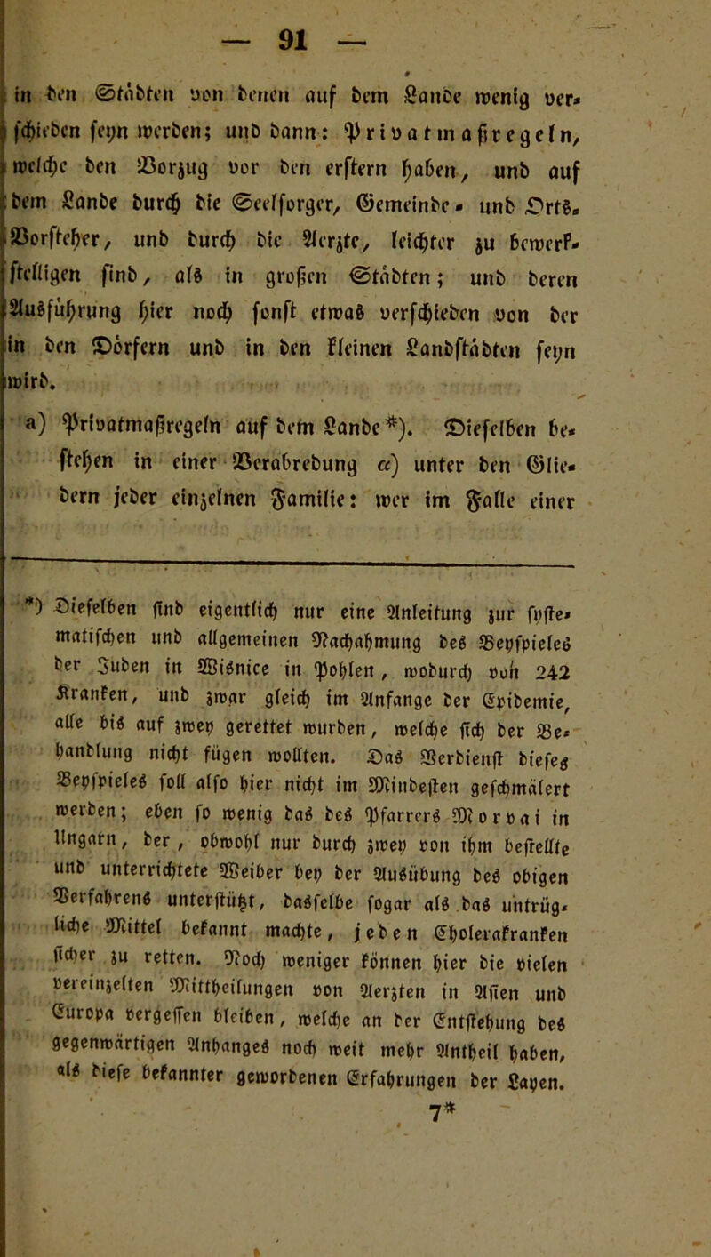 in tvn 0tüfcten uon fernen auf feem Sanbe wenig uer- f^icbcn fei;n werben; unbbann : ^ r iua t in a f;r egetn, rod(f;c ben löorjug i>or ben erlern f>a6en, unb auf :bein Sanbe feurdj bfe ©eeiforger, ©emeinfec* unb ©rf«B iSSorftefjer, unb burd) bic SIcrjte, leierer ju hewerP- fteftigen finfe, aU in großen ©tabten; unb feeren t2Ju«fül)rung (jier nod; fonft etwa« uerfdbiebrn uon feer in ben (Dörfern unb in ben deinen Sanbfbabten fet;n wirb. . '• * a) «Prfoatmaßregeln auf feem Sanbe*). (Diefeihen be- fielen in einer töerabrebung et) unter ben ©lie- bem jeber einzelnen $amilie: wer im ftatte einer *) Diefetben fiitb eigentlich nur eine Slnteitung jur fpfte» mcUifcben unb allgemeinen »achabmung fee« ©epfpieleö ber 3uben in 2Bi«nice in golden, rooburch ouü 242 äranFen, unb jmar gfeicb im Slnfange ber ßpifeemie, aüe bi« auf jroep gerettet mürben, roelche jich ber 58e* banblung nicht fügen «tollten. ©a« Sßerbienft biefeg ©epfpiele« foll alfo bier nicht im SRinbejten gefcbmcilert merben; eben fo wenig fea« be« «Pfarrer« »loroai in Ungarn, ber , obntobf nur burch jwep »on ihm befrellte unb unterrichtete Sffieiber bep ber 5lu«iibung be« obigen ©erfahren« unter jhifct, ba«felbe fogar at« ba« untrüg- liebe »littet befannt machte, jeben (EholeraFranFen lieber ju retten. iJfoct) weniger Fönnen hier bie »ieten »emnjelten »littbeilungen »on SJerjten in 2lfien unb Curopa »ergeben bleiben, welche an ber Sntftehung beö gegenwärtigen Anhänge« noch weit mehr Wntbeil haben, «1« tiefe befannter geworbenen (Erfahrungen ber Sapen. 7* »