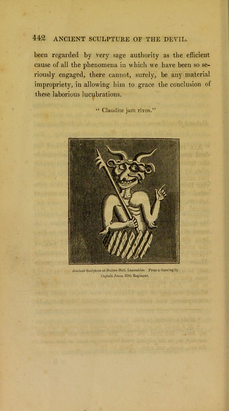 been regarded by very sage authority as the efficient cause of all the phenomena in which we have been so se- riously engaged, there cannot, surely, be any material impropriety, in allowing him to grace the conclusion of these laborious lucubrations. “ Claudite jam rivos.” Ancient Sculpture at Hulme-Hnll, Lancashire. From ft drawing by Captain Jones, 29th Regiment.