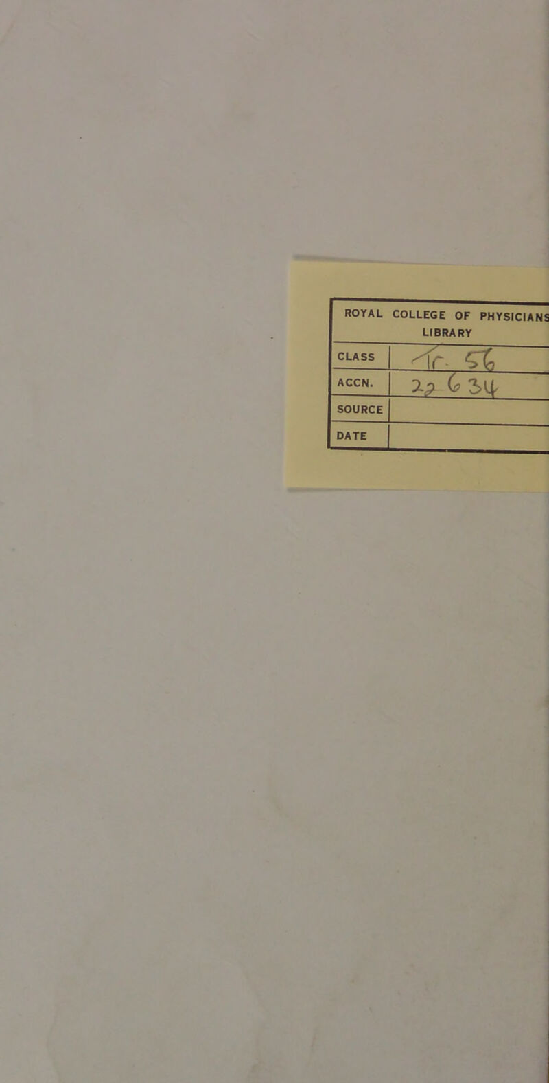 ROYAL COLLEGE OF PHYSICIANS LIBRARY CLASS ''fr. ACCN. ^ G 3a SOURCE DATE