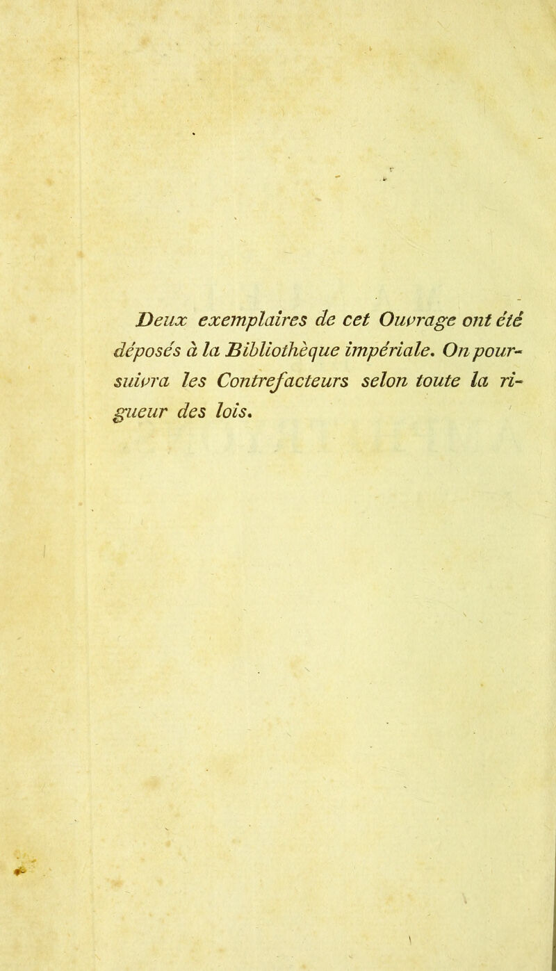 Deux exemplaires de cet Ouvrage ont été déposés à la Bibliothèque impériale. On pour-- sidvra les Contrefacteurs selon toute la ri- gueur des lois.