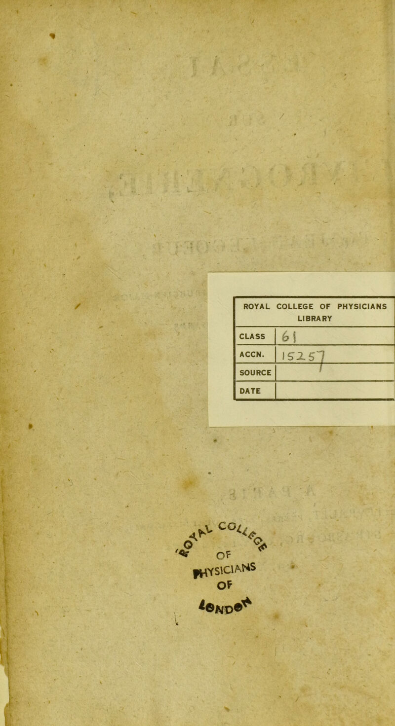 / ROYAL COLLEGE OF PHYSiCIANS LIBRARY CLASS 6! ACCN. 152.51 SOURCE 1 DATE i 0^v co% '*r O? * OP