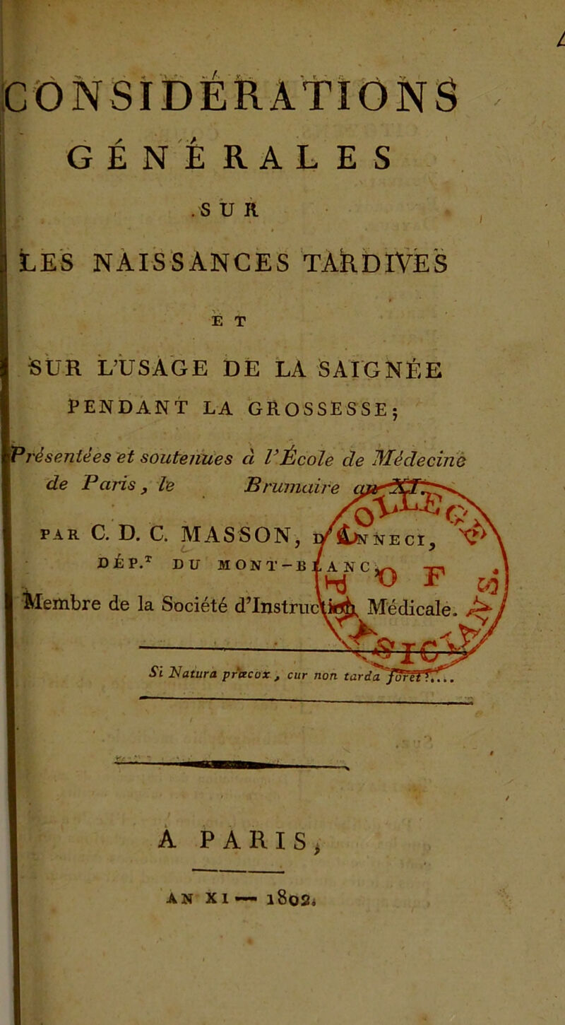 L GÉNÉRALES .SUR LES NAISSANCES TARDIVES SUR L’USAGE DE LA SAIGNÉE PENDANT LA GROSSESSE; Présentées et soutenues à l’École de Médecine de Paris PAR C. D. DÉP Membre de ! E T A PARIS; AN XI — l8oS«