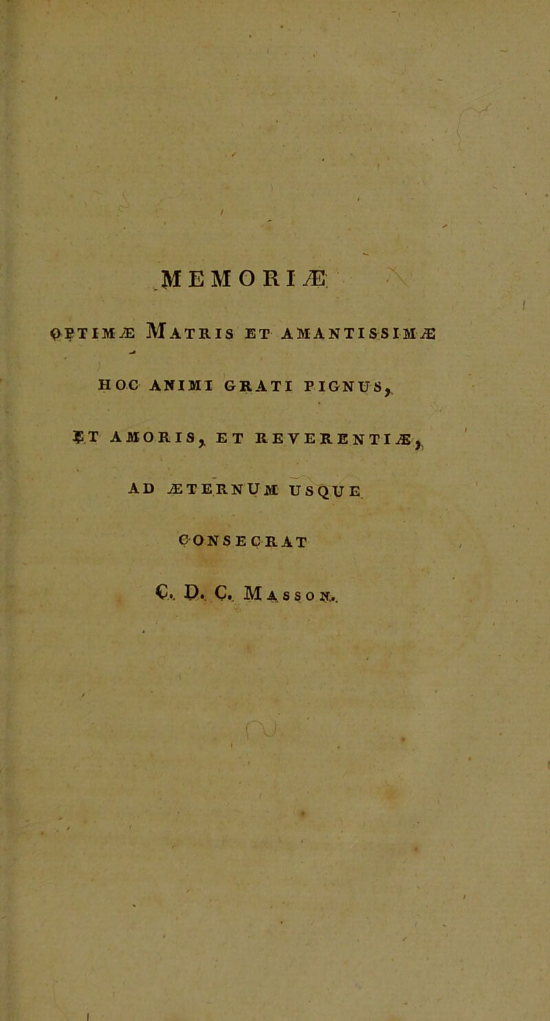 ^ETIMÆ MATRIS ET AMANTISSIMÆ HOC ANIMI GRATI PIGNU5,, ÇT A MO RIS, ET REVERENTIÆ, AD ÆTERNÜM U S QUE Ç ON S E Ç R AT Ç.. D. Ç, M 4 S S O N...