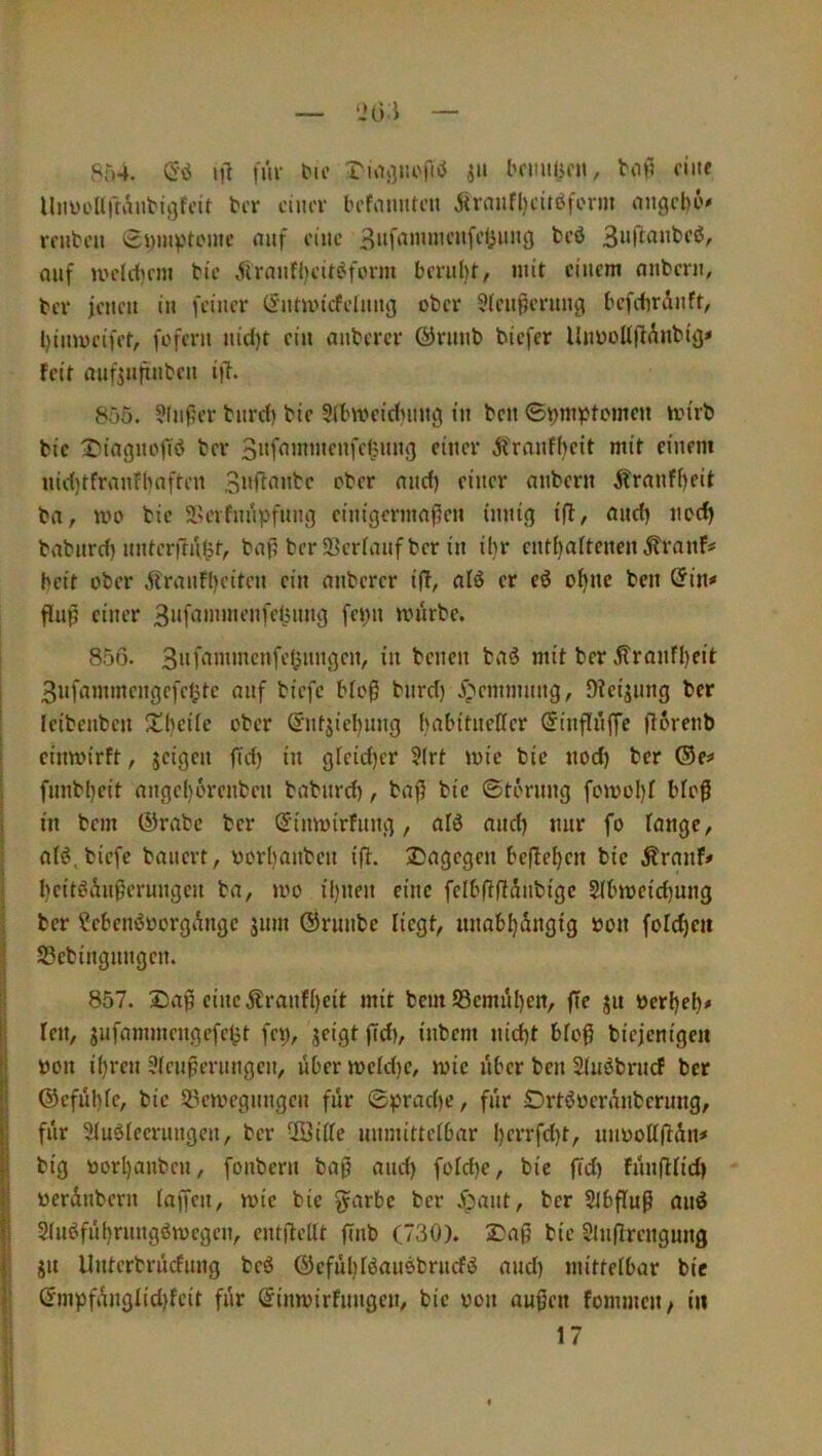 Sr)4. (Sö lO |ur t'io l'fiiul)fa, ciae llaüeUrräabigfcit bcr ciacv bcfaaati’U ^rnafl)cttöfovm aagcbi'# rcabca Swai^'toaic naf ciac aaf ivcldirm bic Ärnafl)cil(^form bi'ral)t, lait ciacm nabcra, biT jcaca ia fciacr ^atuncfclaag ober 5(eapcraag befcbrAaft, l)iawc(fff, fofera aid)t eia aabercr ©raub biefer UuboK(lAnbtg< feit rtufjupabca i|L 855. ?(af5er bard) bic Slbwcidnutg tu bcu bei'rb bic S^tngaofiö ber ^^raafbeit mit eiaem iud)tfrautbflftcn Saftaubc ober nad) ciacr mibcrn j?rauff)f>t ba, wo bic 5iH’rfuapfaiu') ctm'gcrmnf5ea tauig tfl, and) aod) babard) uatcriia^f, baf; ber S^erfaaf ber ia ibr catf)aftcnea ^raaf# beir ober ^raafl)cttea ein naberer alö er eö o^nc bcu ©in* fiap ciacr 3»fa«aacafcl5aag fci;a würbe. 856. Siifaniaicafclpiiagca, ia bcaea baö mit ber .^raafl)eit i 3afaawtcagcfcf^tc naf biefe bio0 bard) j^ennaaag, DTcijaag ber I Icibeabca ^Ll)cifc ober ©afjiel)aag bnbitaeHcr ©iafiüffc floreab i ciawirft, jeigea ftrf) grcid)cr §(ri wie bic aod) ber ®e^ I faabbeit nngd)6reabca bnbard), bn|5 bic ©toraag fowoI)f bio0 j ia bem ©rnbe ber S'iawirfaag, nfö nad) aur fo fnage, j niö.bicfc bnaerr, yorbnabea ifl. Dngcgca beftebea bic Ärnaf» 3 bcitöüaßeruagca bn, wo il)aea ciac fcibüftüabigc 5ibwcid)uag i ber ?ebcai5yorgüagc 5iaa ©raube liegt, aaabl)üagig »oa foicbea I S3cbiagaagca. II 857. ciac jtraaf()cit mit beut 93cmül)ea, fle ja öerbeb* j| Ica, gufnnnacagefcijt fe^, geigt (Td), iabem aid)t btoß bicjcaigea i yoa ü)rea 3icaperaagca, aber wcld)c, wie über bca 2(uöbracf ber I ®cfül)fc, bic 53cwcgaagea für ©prnd)c, für Ortöücrüabcraag, I für Siuäiccraagca, ber Sitte uanuttctbnr l)crrfd)t, aayoltftüa# i big yort)aubca, foabera bn|5 nad) fotd)c, bic fid) füafHid) I yerdabera tnffea, wie bic gnrbe ber ^;>nat, ber Stbftuß naö I 2tiWfü()raagöwegea, catüettt ffab (730). 2Dnß bie 2lafircaguag |i ga Uatcrbrücfaag bcö ©efüt)tönaöbracfö nad) aiittetbnr bic Gmpfdagtid)fcit für (Siawirfaagea, bic yoa nagea fommca/ in