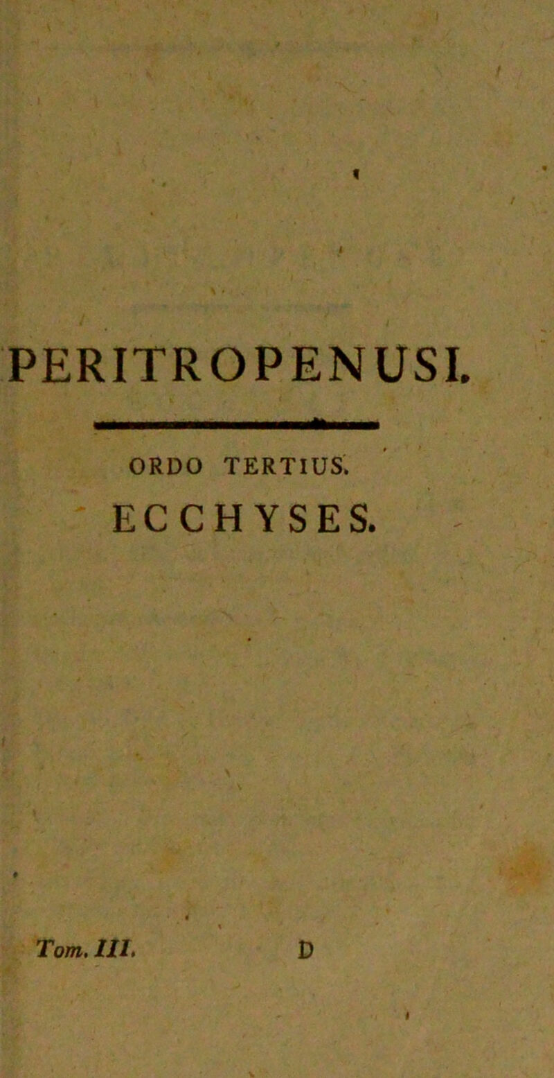 < PERITROPENUSI. ORDO TERTIUS. ECCHYSES. Tom. III. D I