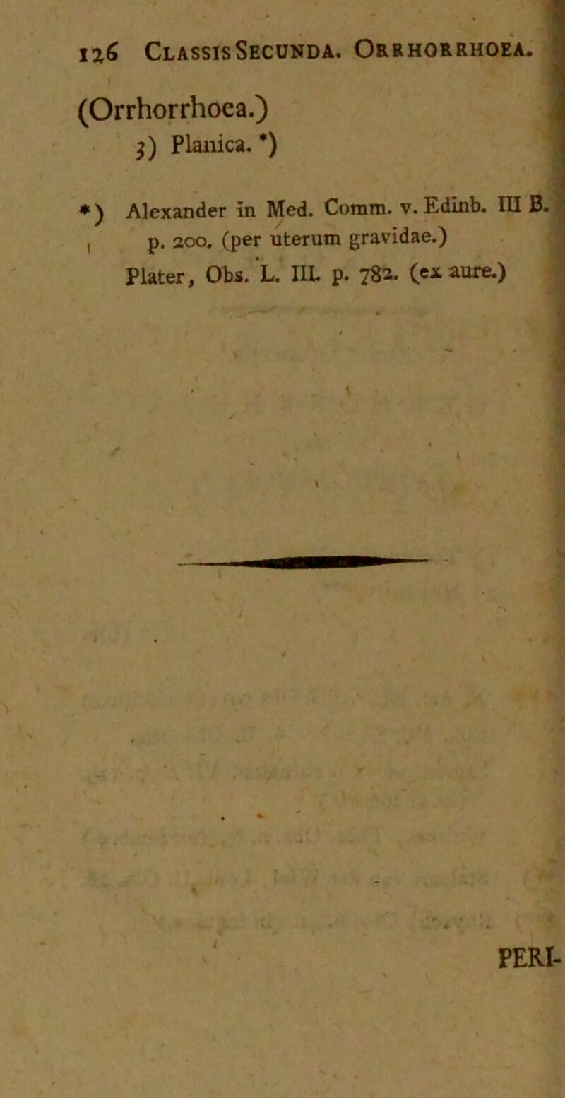 (Orrhorrhoca.) $) Planica. *) *) Alexander in Med. Comm. v. Edinb. IU B. , p. 200. (per uterum gravidae.) Plater, Obs. L. I1L p. 783. (e* aure.) \ \