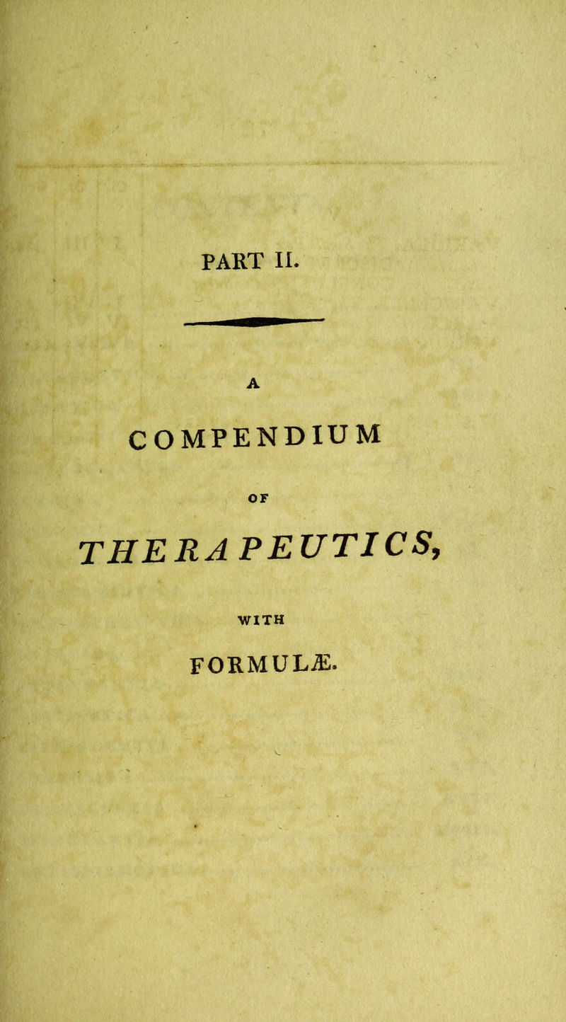 PART II. A COMPENDIUM THERA PEUTICS, WITH FORMULAE.